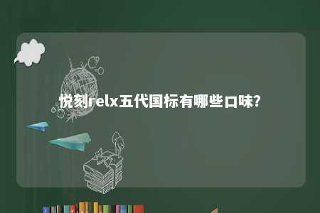 悦刻relx五代国标有哪些口味
？ 